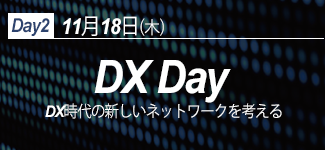 Day2 11月18日（木） DX Day DX時代の新しいネットワークを考える