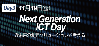 Day3 11月19日（金） Next Generation ICT Day 近未来の測定ソリューションを考える