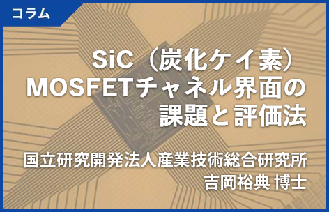 自【 コラム / 吉岡裕典 博士 】SiC（炭化ケイ素）MOSFETチャネル界面の課題と評価法